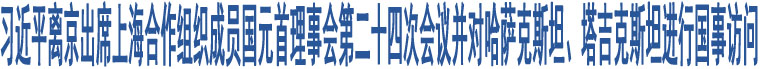 習(xí)近平離京出席上海合作組織成員國元首理事會第二十四次會議并對哈薩克斯坦、塔吉克斯坦進行國事訪問