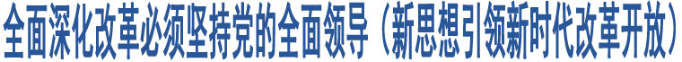 全面深化改革必須堅(jiān)持黨的全面領(lǐng)導(dǎo)（新思想引領(lǐng)新時(shí)代改革開放）