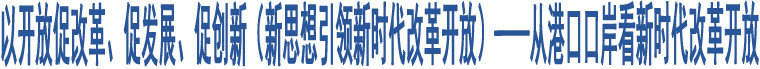 以開放促改革、促發(fā)展、促創(chuàng)新（新思想引領(lǐng)新時(shí)代改革開放）——從港口口岸看新時(shí)代改革開放