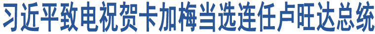 習(xí)近平致電祝賀卡加梅當(dāng)選連任盧旺達(dá)總統(tǒng)