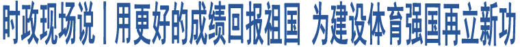 時(shí)政現(xiàn)場(chǎng)說(shuō)丨用更好的成績(jī)回報(bào)祖國(guó) 為建設(shè)體育強(qiáng)國(guó)再立新功