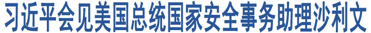 習(xí)近平會(huì)見(jiàn)美國(guó)總統(tǒng)國(guó)家安全事務(wù)助理沙利文