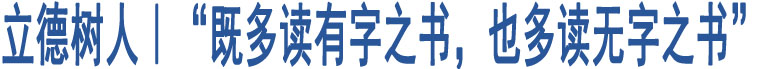 立德樹人｜“既多讀有字之書，也多讀無(wú)字之書”