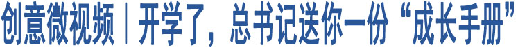 創(chuàng)意微視頻｜開(kāi)學(xué)了，總書記送你一份“成長(zhǎng)手冊(cè)”