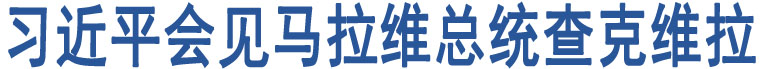 習(xí)近平會(huì)見(jiàn)馬拉維總統(tǒng)查克維拉