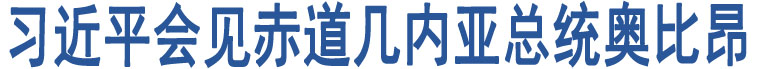 習(xí)近平會(huì)見(jiàn)赤道幾內(nèi)亞總統(tǒng)奧比昂