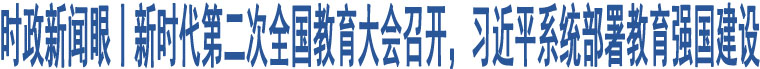 時(shí)政新聞眼丨新時(shí)代第二次全國教育大會(huì)召開，習(xí)近平系統(tǒng)部署教育強(qiáng)國建設(shè)