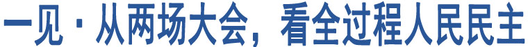 一見(jiàn)·從兩場(chǎng)大會(huì)，看全過(guò)程人民民主