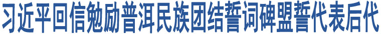 習近平回信勉勵普洱民族團結(jié)誓詞碑盟誓代表后代