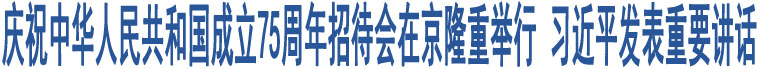 慶祝中華人民共和國成立75周年招待會在京隆重舉行 習(xí)近平發(fā)表重要講話