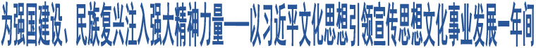 為強(qiáng)國(guó)建設(shè)、民族復(fù)興注入強(qiáng)大精神力量——以習(xí)近平文化思想引領(lǐng)宣傳思想文化事業(yè)發(fā)展一年間