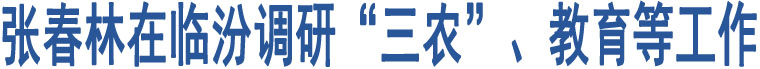 張春林在臨汾調(diào)研“三農(nóng)”、教育等工作