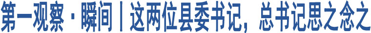 第一觀察·瞬間丨這兩位縣委書記，總書記思之念之