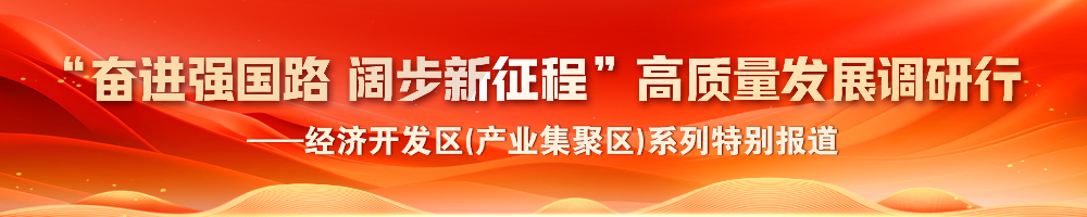 2024“奮進強國路 闊步新征程”高質(zhì)量發(fā)展調(diào)研行——經(jīng)濟開發(fā)區(qū)(產(chǎn)業(yè)集聚區(qū))系列特別報道