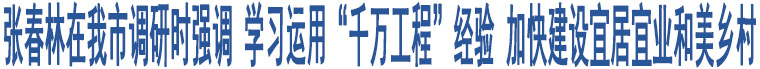 張春林在我市調(diào)研時(shí)強(qiáng)調(diào) 學(xué)習(xí)運(yùn)用“千萬工程”經(jīng)驗(yàn) 加快建設(shè)宜居宜業(yè)和美鄉(xiāng)村