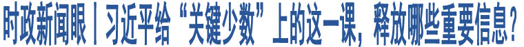 時政新聞眼丨習(xí)近平給“關(guān)鍵少數(shù)”上的這一課，釋放哪些重要信息？