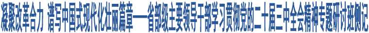 凝聚改革合力 譜寫中國式現(xiàn)代化壯麗篇章——省部級主要領(lǐng)導(dǎo)干部學(xué)習(xí)貫徹黨的二十屆三中全會精神專題研討班側(cè)記