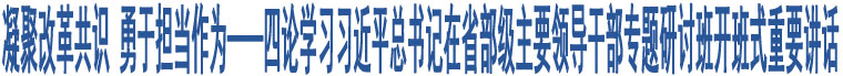 凝聚改革共識 勇于擔(dān)當(dāng)作為——四論學(xué)習(xí)習(xí)近平總書記在省部級主要領(lǐng)導(dǎo)干部專題研討班開班式重要講話