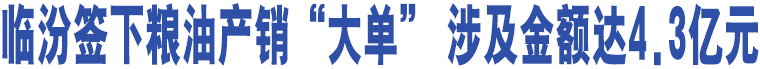 臨汾簽下糧油產(chǎn)銷“大單” 涉及金額達4.3億元