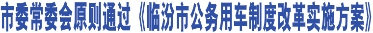 市委常委會原則通過《臨汾市公務(wù)用車制度改革實施方案》 