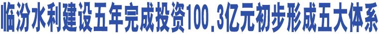 臨汾水利建設五年完成投資100.3億元初步形成五大體系