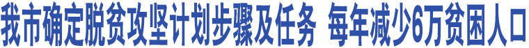 我市確定脫貧攻堅計劃步驟及任務 每年減少6萬貧困人口