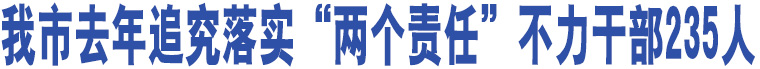 我市去年追究落實“兩個責任”不力干部235人