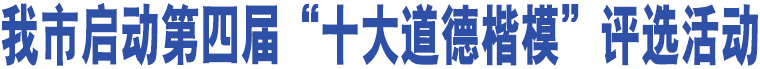 我市啟動第四屆“十大道德楷?！痹u選活動