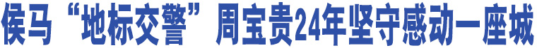 侯馬“地標(biāo)交警”周寶貴24年堅(jiān)守感動(dòng)一座城