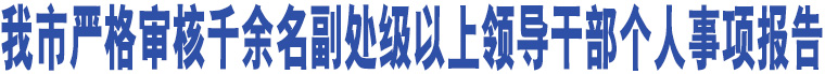 臨汾市嚴(yán)格審核千余名副處級(jí)以上領(lǐng)導(dǎo)干部個(gè)人事項(xiàng)報(bào)告