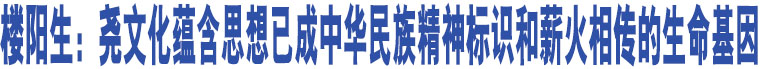 樓陽生：堯文化蘊(yùn)含思想已成中華民族精神標(biāo)識(shí)和薪火相傳的生命基因